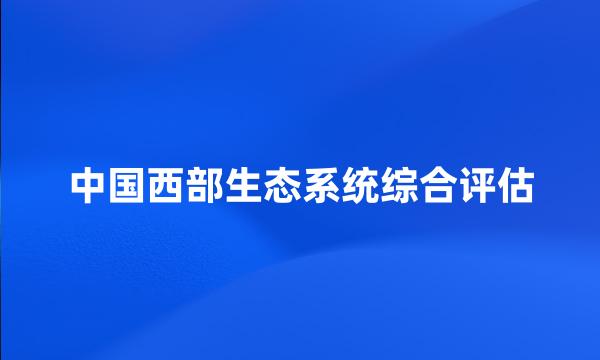 中国西部生态系统综合评估