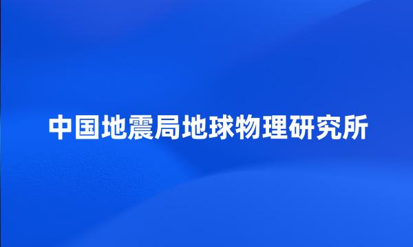 中国地震局地球物理研究所