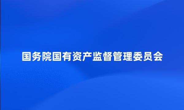 国务院国有资产监督管理委员会