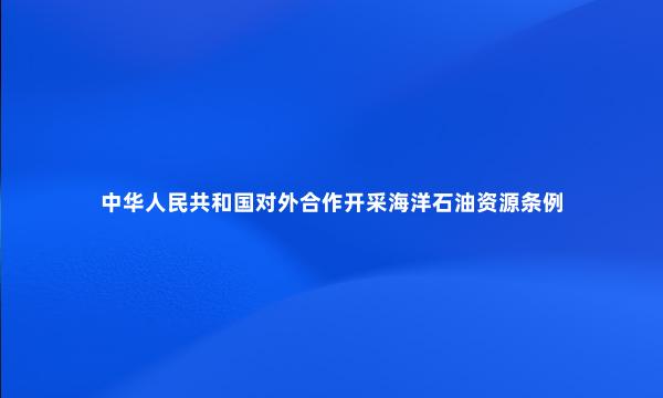 中华人民共和国对外合作开采海洋石油资源条例