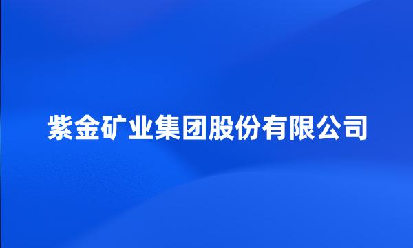 紫金矿业集团股份有限公司