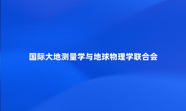 国际大地测量学与地球物理学联合会