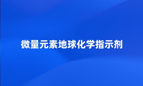 微量元素地球化学指示剂