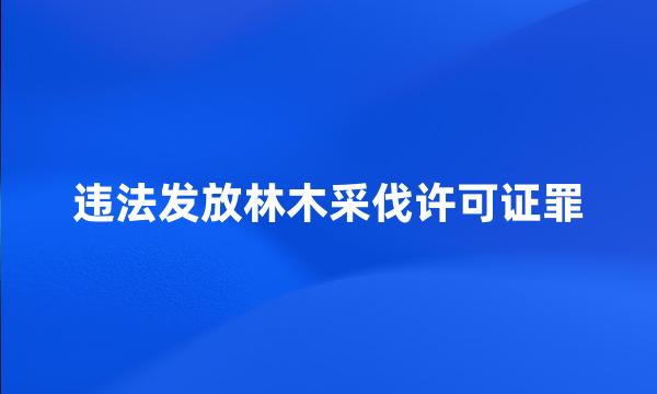 违法发放林木采伐许可证罪