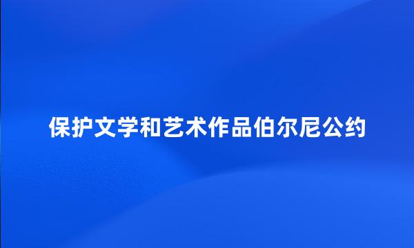 保护文学和艺术作品伯尔尼公约