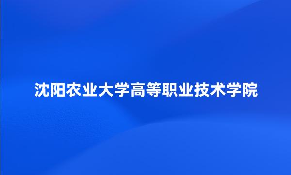 沈阳农业大学高等职业技术学院