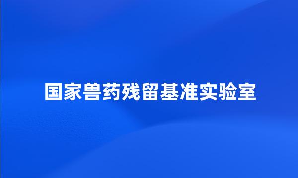 国家兽药残留基准实验室