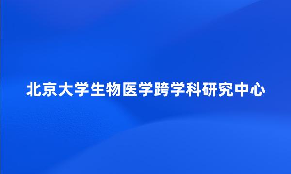 北京大学生物医学跨学科研究中心