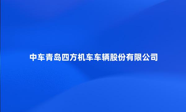 中车青岛四方机车车辆股份有限公司