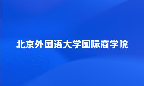 北京外国语大学国际商学院