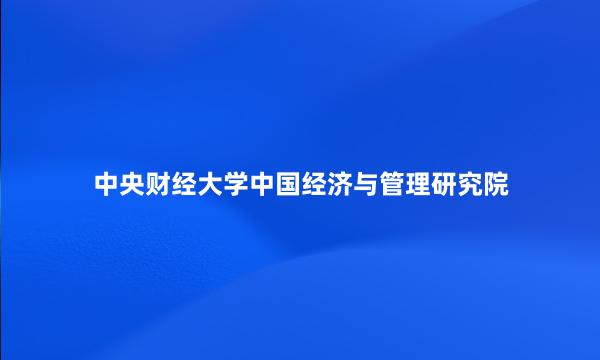 中央财经大学中国经济与管理研究院