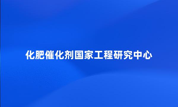 化肥催化剂国家工程研究中心