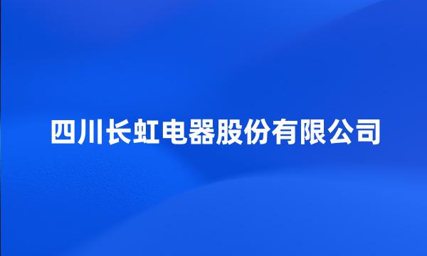 四川长虹电器股份有限公司