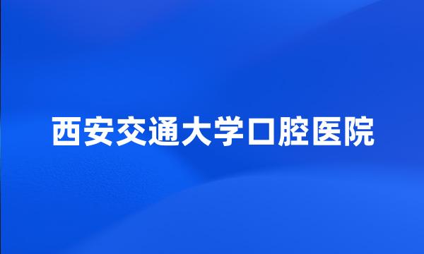 西安交通大学口腔医院