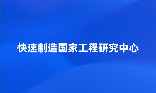 快速制造国家工程研究中心