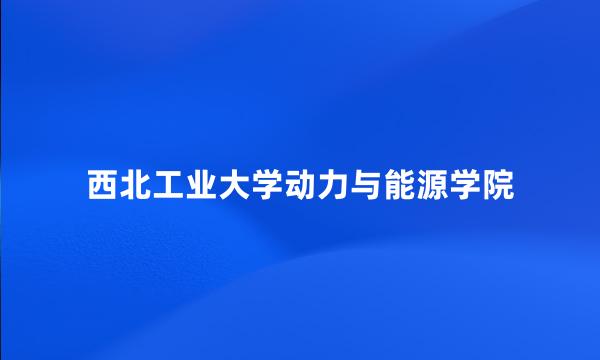 西北工业大学动力与能源学院