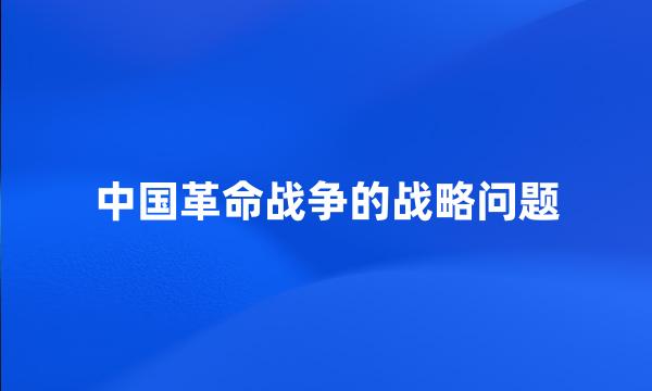 中国革命战争的战略问题