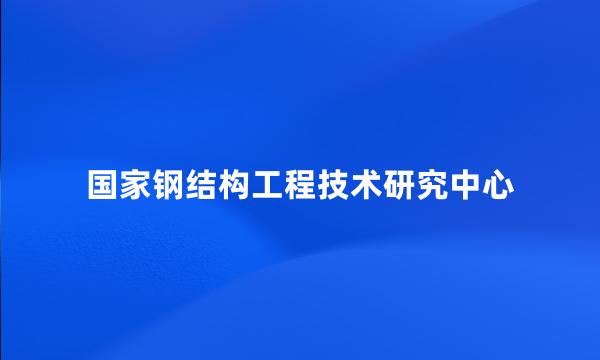 国家钢结构工程技术研究中心