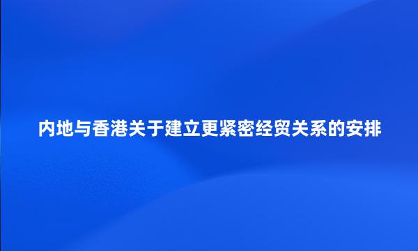 内地与香港关于建立更紧密经贸关系的安排