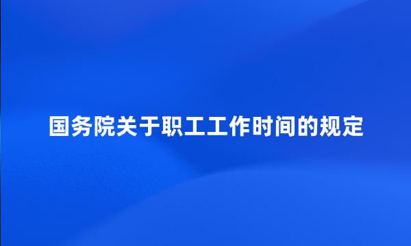 国务院关于职工工作时间的规定