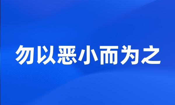 勿以恶小而为之