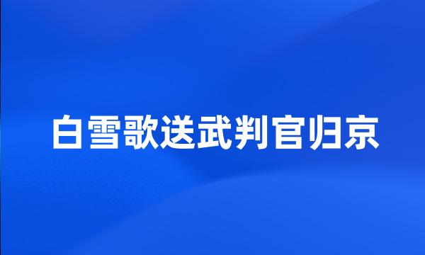 白雪歌送武判官归京