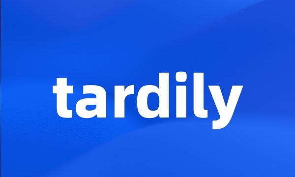 tardily