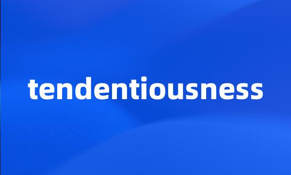 tendentiousness