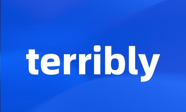 terribly