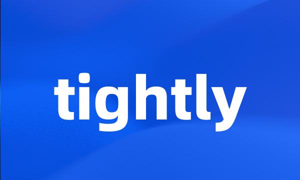 tightly