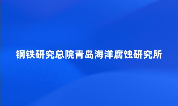 钢铁研究总院青岛海洋腐蚀研究所