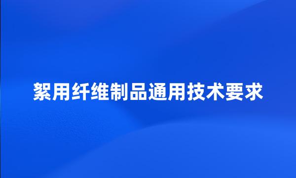 絮用纤维制品通用技术要求