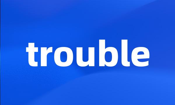 trouble