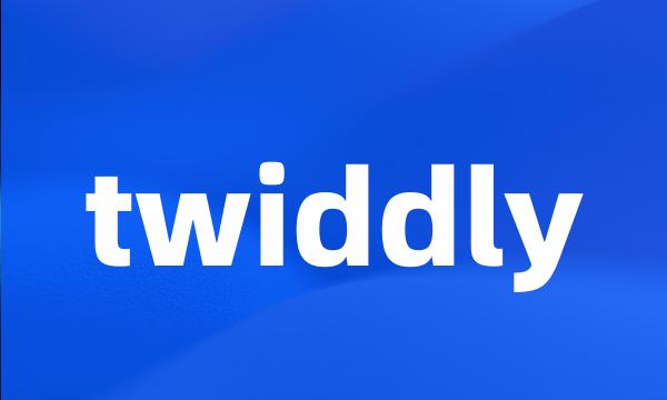 twiddly