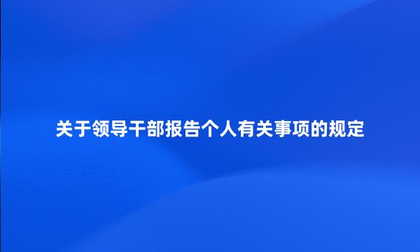 关于领导干部报告个人有关事项的规定