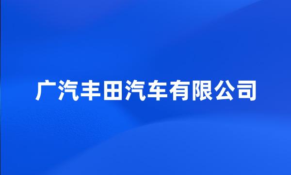 广汽丰田汽车有限公司