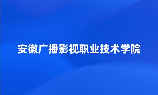 安徽广播影视职业技术学院