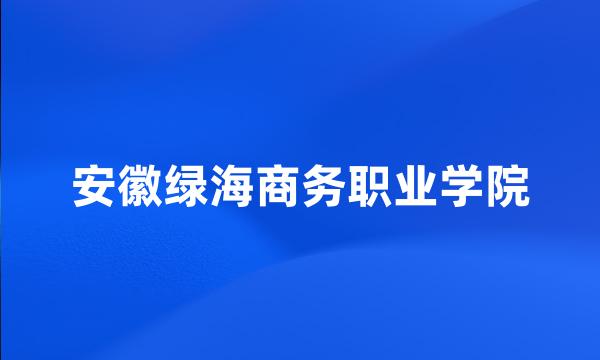 安徽绿海商务职业学院