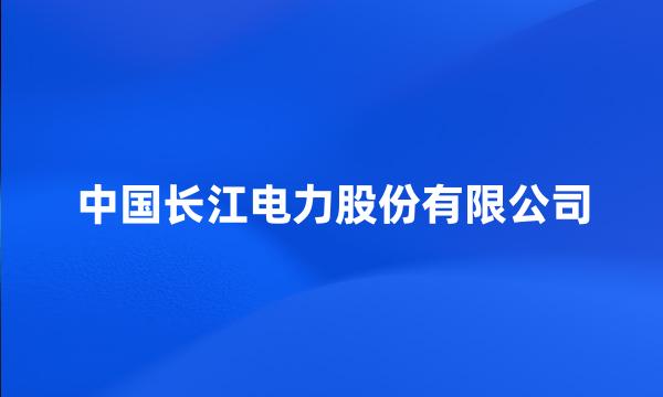 中国长江电力股份有限公司