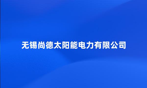 无锡尚德太阳能电力有限公司