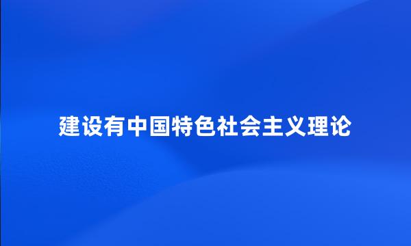 建设有中国特色社会主义理论