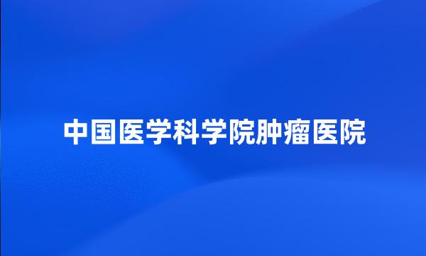 中国医学科学院肿瘤医院