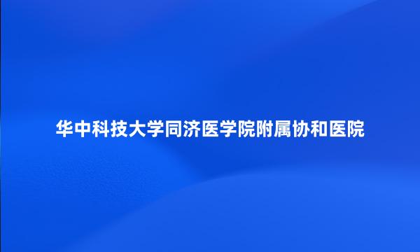 华中科技大学同济医学院附属协和医院