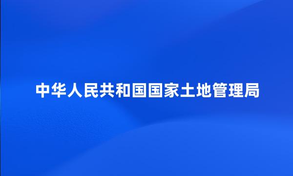 中华人民共和国国家土地管理局