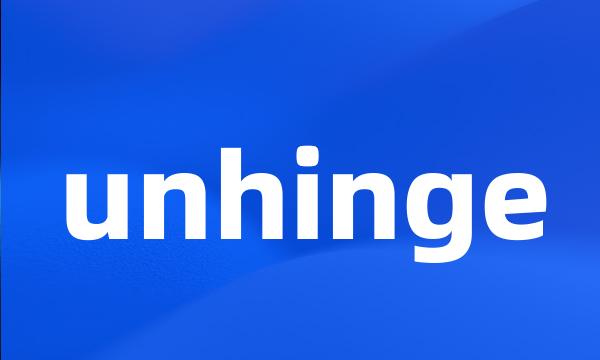 unhinge