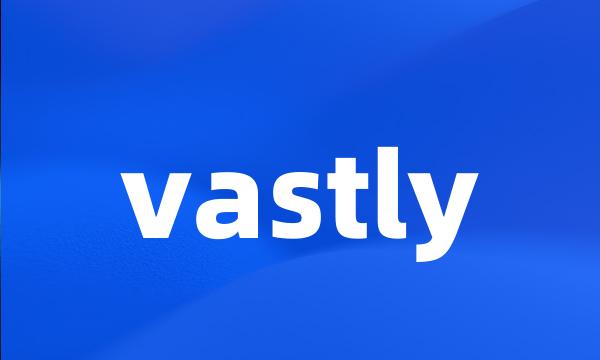 vastly