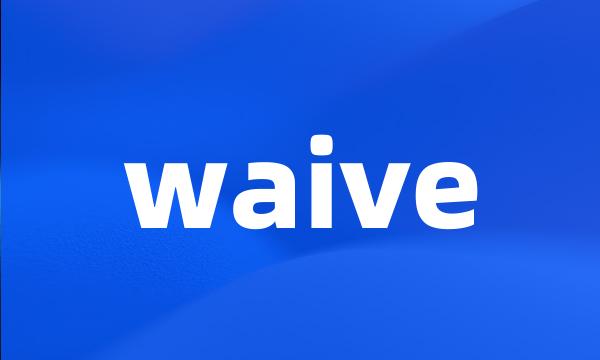 waive