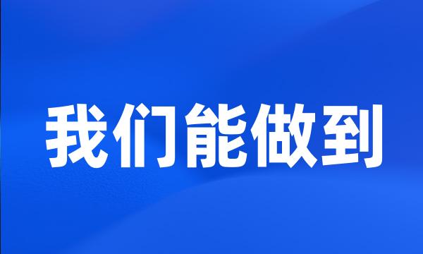 我们能做到