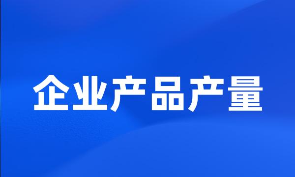 企业产品产量