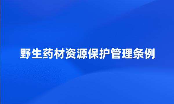 野生药材资源保护管理条例